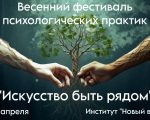 Фестиваль Психологических Практик «ИСКУССТВО БЫТЬ РЯДОМ»